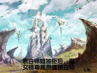 表白师姐被拒后，魔女师尊竟然直接白给小说全文免费阅读无弹窗-叶殊全文在线阅读