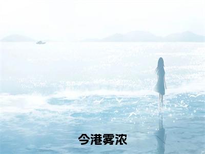 【完整版】（今港雾浓小说梁晋琮孟莺）精彩小说全本资源免费阅读结局无删节_梁晋琮孟莺全章节阅读