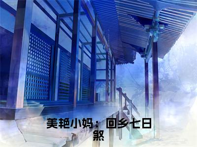 美艳小妈：回乡七日煞（杨浩楚曹秀晶）免费全文阅读小说_美艳小妈：回乡七日煞最新章节列表-笔趣阁（杨浩楚曹秀晶）