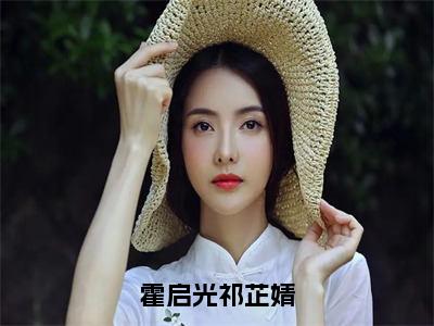 霍启光祁芷婧全文免费阅读（祁芷婧霍启光免费阅读无弹窗）霍启光祁芷婧最新章节列表_笔趣阁