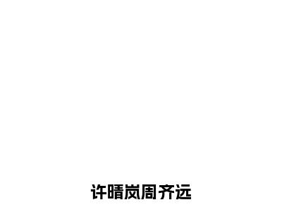 周齐远许晴岚全文（许晴岚周齐远）全文免费阅读无弹窗大结局_许晴岚周齐远免费最新章节列表_笔趣阁