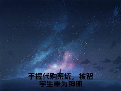 手握代购系统，被留学生奉为神明（邱灵）全文免费阅读无弹窗大结局_手握代购系统，被留学生奉为神明免费阅读无弹窗