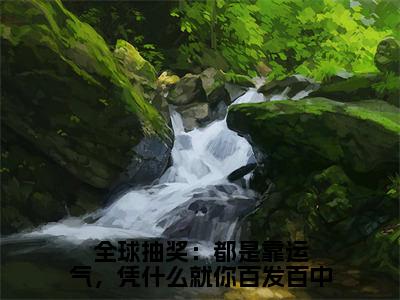 全球抽奖：都是靠运气，凭什么就你百发百中小说免费下载（全球抽奖：都是靠运气，凭什么就你百发百中完整全集已完结大结局小说）_陈亦川免费阅读笔趣阁