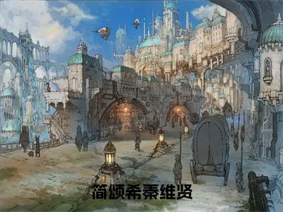 秦维贤简颂希（简颂希秦维贤）全文阅读完整版_简颂希秦维贤小说免费阅读大结局（秦维贤简颂希）