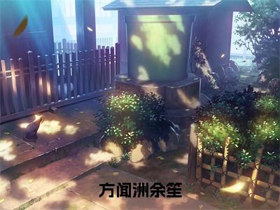 方闻洲余笙（余笙方闻洲全章节完整版）免费阅读_方闻洲余笙（余笙方闻洲）最新章节列表笔趣阁