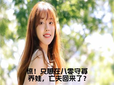 小说惊！只想在八零守寡养娃，亡夫回来了？免费阅读-（元满）惊！只想在八零守寡养娃，亡夫回来了？最新章节小说阅读-笔趣阁