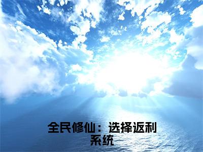 全民修仙：选择返利系统（陈易）全文免费阅读无弹窗大结局_陈易最新章节列表_笔趣阁