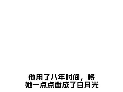 他用了八年时间，将她一点点凿成了白月光全文免费阅读-（岑今安韩胤臣）小说全文免费阅读正版无弹窗