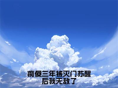 主角为苏阳的小说-痴傻三年被灭门苏醒后我无敌了（苏阳）全文最新完整版阅读