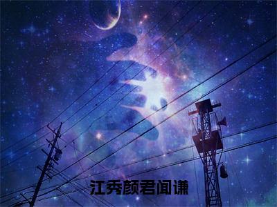 （江秀颜君闻谦）全文免费阅读江秀颜君闻谦言情小说讲的是什么