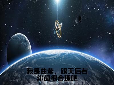 我是曲爹，跟天后有绯闻很合理吧全文（苏辰免费小说-完整版-我是曲爹，跟天后有绯闻很合理吧在线赏析）最新章节已更新版