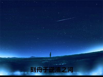 刻舟于逆流之河（向云鹿段临舟）全文免费阅读无弹窗大结局_（向云鹿段临舟）章节列表_笔趣阁