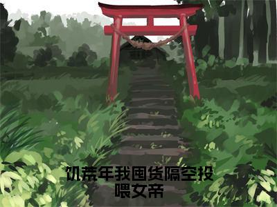 陈辰（饥荒年我囤货隔空投喂女帝）小说全文无删减-陈辰小说免费阅读大结局