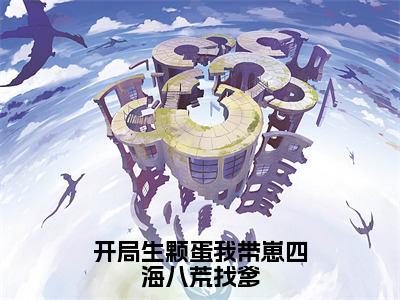 小说《开局生颗蛋我带崽四海八荒找爹》全文免费阅读无弹窗-开局生颗蛋我带崽四海八荒找爹（颜欢）小说全文在线赏析_笔趣阁