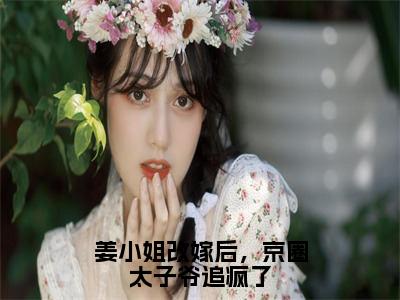 姜小姐改嫁后，京圈太子爷追疯了全文免费阅读无弹窗大结局_姜小姐改嫁后，京圈太子爷追疯了（姜晚陆闻舟）最新章节列表_笔趣阁