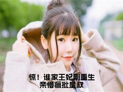 （惊！谁家王妃刚重生亲懵疯批皇叔）全网热搜是什么小说_惊！谁家王妃刚重生亲懵疯批皇叔小说（安云汐）热门章节阅读无弹窗_笔趣阁（安云汐）