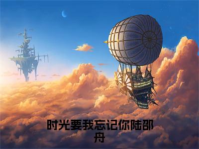 时光要我忘记你陆邵舟（池惜念陆邵舟）全文免费阅读无弹窗大结局_时光要我忘记你陆邵舟全文在线阅读无弹窗