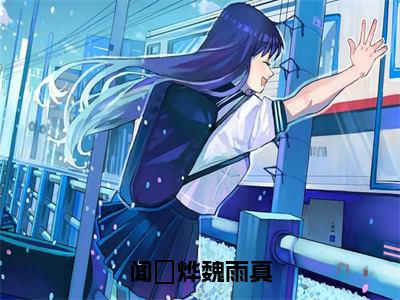 《魏雨真闻璟烨》闻璟烨魏雨真（热推新书）-抖音热推闻璟烨魏雨真无弹窗阅读