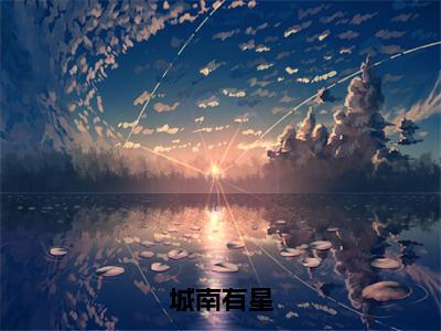 （乔南星小说完整版）城南有星全文免费阅读-（城南有星）乔南星小说最新章节列表