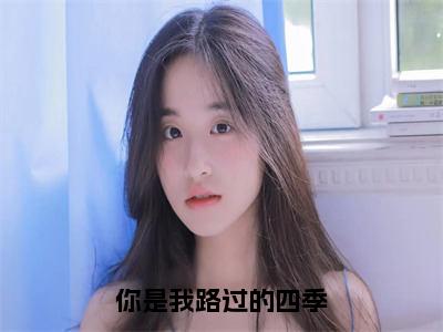 你是我路过的四季傅清寒江宴婉免费阅读无弹窗最新章节列表-（你是我路过的四季）傅清寒江宴婉全文免费阅读大结局笔趣阁