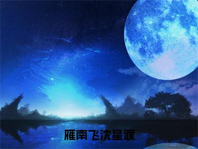 雁南飞沈星渡（沈星渡雁南飞）全文免费阅读_雁南飞沈星渡免费阅读最新章节列表笔趣阁（沈星渡雁南飞）