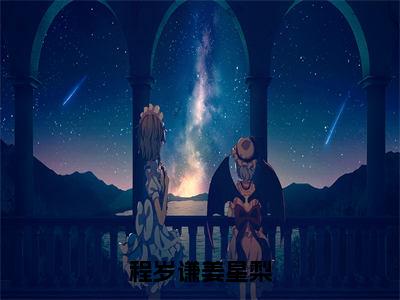 程岁谦姜星梨（姜星梨程岁谦）全文免费阅读无弹窗_程岁谦姜星梨最新小说_笔趣阁