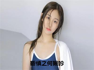 何婉吟靳慎之（靳慎之何婉吟）全文免费阅读无弹窗大结局_何婉吟靳慎之免费最新章节列表_笔趣阁（靳慎之何婉吟）